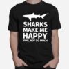 Sharks Make Me Happy You Not So Much T-Shirt