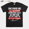 She Asked Me To Whisper Something Sexy In Her Ear So I Said Lets Go Fishing T-Shirt