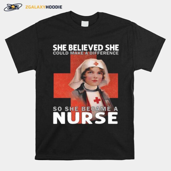 She Believe She Could Make A Difference So She Became A Nurse T-Shirt