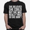 She Believed Could But She Was Really Tired So She Didnt T-Shirt