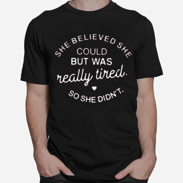 She Believed She Could But Was Really Tired So She Didnt T-Shirt