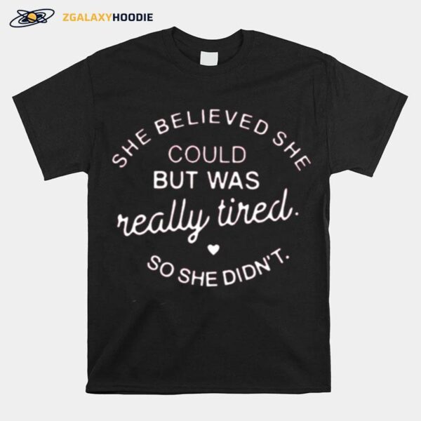 She Believed She Could But Was Really Tired So She Didnt T-Shirt