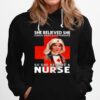 She Believed She Could Make A Difference So She Became A Nurse Hoodie
