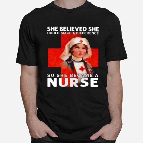 She Believed She Could Make A Difference So She Became A Nurse T-Shirt