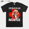 She Believed She Could Make A Difference So She Became A Nurse T-Shirt