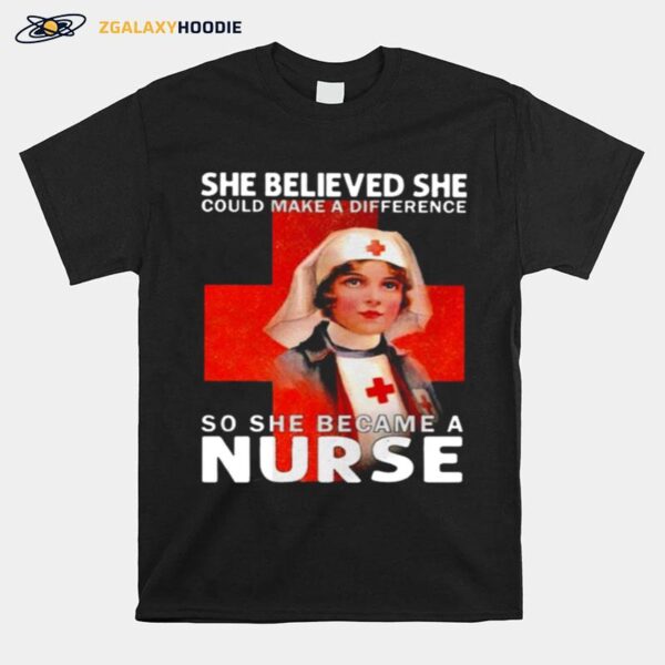 She Believed She Could Make A Difference So She Became A Nurse T-Shirt