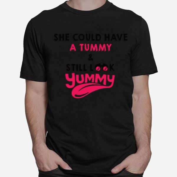 She Could Have A Tummy And Still Look Yummy T-Shirt