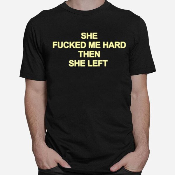 She Fucked Me Hard Then She Left T-Shirt