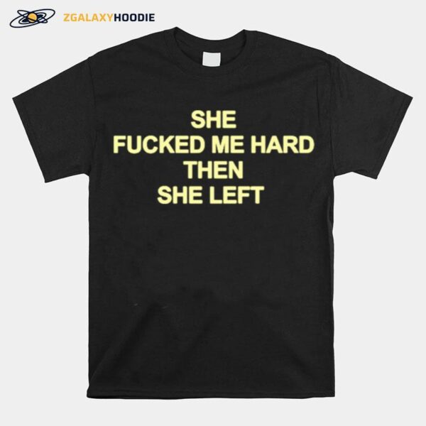 She Fucked Me Hard Then She Left T-Shirt