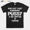 She Got That Ignorant Pussy It Be Spittin And Fartin T-Shirt