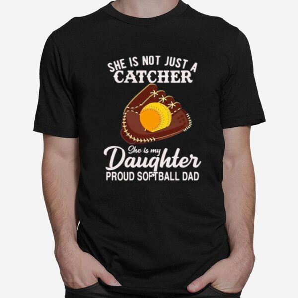 She Is Not Just A Catcher She Is My Daughter Proud Softball Dad T-Shirt