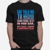 She Told Me To Whisper Something Sexy In Her Ear So I Said I Drive A Motorcycles T-Shirt