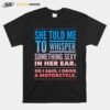 She Told Me To Whisper Something Sexy In Her Ear So I Said I Drive A Motorcycles T-Shirt