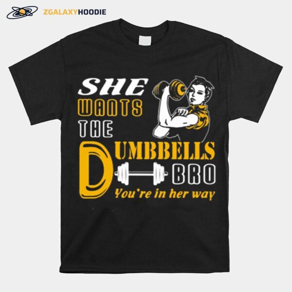 She Wants The Dumbbells Bro Youre In Her Way Strong Girl T-Shirt