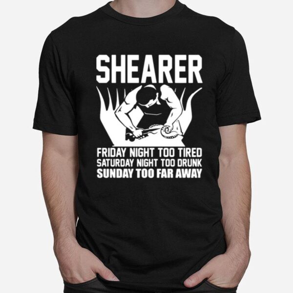 Shearer Friday Night Too Tired Saturday Night Too Drunk Sunday Too Far Away T-Shirt