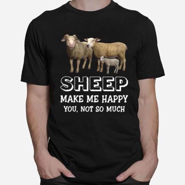 Sheep Make Me Happy You Not So Much T-Shirt