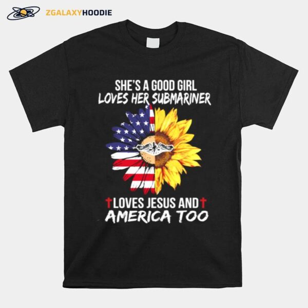 Shes A Good Girl Loves Her Submariner Loves Jesus And America Too T-Shirt