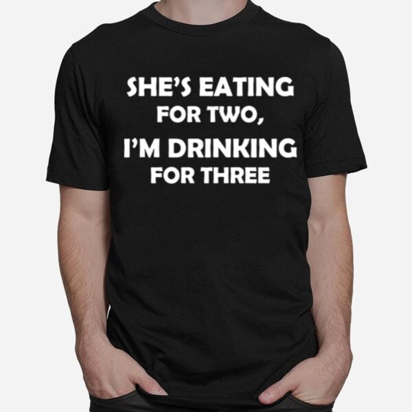 Shes Eating For Two Im Drinking For Three T-Shirt