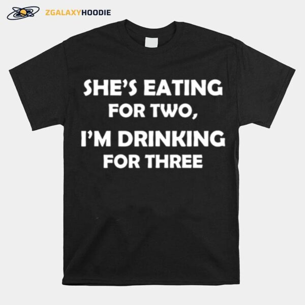 Shes Eating For Two Im Drinking For Three T-Shirt