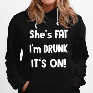 Shes Fat Im Drunk Its On Hoodie