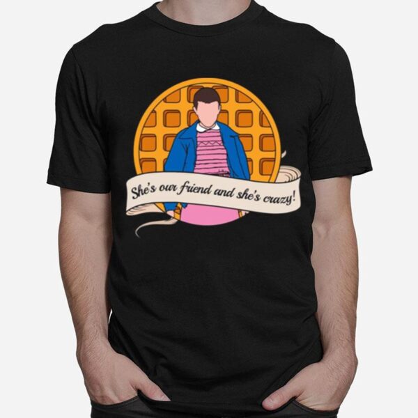 Shes Our Friend And Shes Crazy Stranger Things El T-Shirt