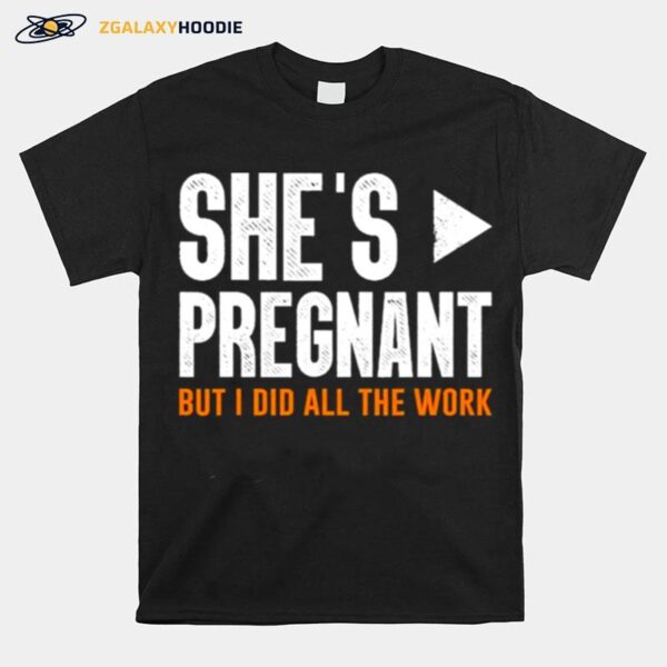 Shes Pregnant But I Did All The Work Pregnancy T-Shirt