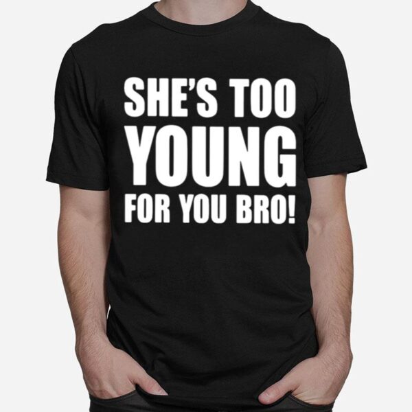 Shes Too Young For You Bro T-Shirt