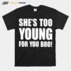 Shes Too Young For You Bro T-Shirt