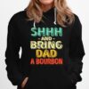 Shhh And Bring Dad A Bourbon Hoodie