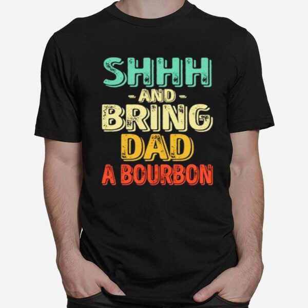 Shhh And Bring Dad A Bourbon T-Shirt