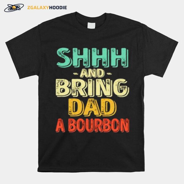 Shhh And Bring Dad A Bourbon T-Shirt