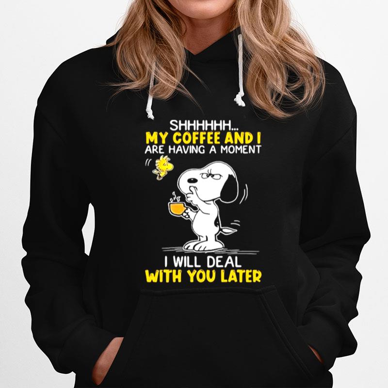 Shhhh My Coffee And I Are Having A Moment I Will Deal With You Later Snoopy Woodstock Hoodie