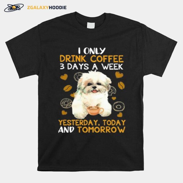 Shih Tzu I Only Drink Coffee 3 Days A Week Yesterday Today And Tomorrow T-Shirt