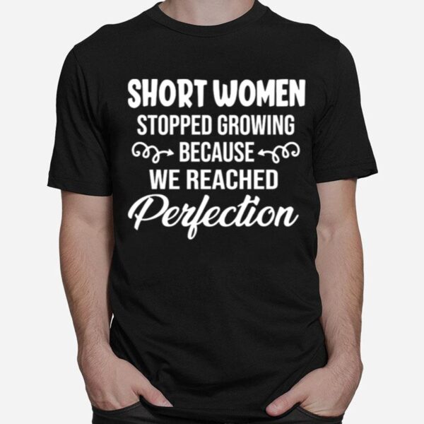 Short Women Stopped Growing Because We Reached Perfection T-Shirt