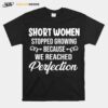 Short Women Stopped Growing Because We Reached Perfection T-Shirt