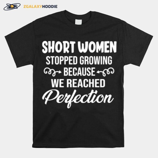 Short Women Stopped Growing Because We Reached Perfection T-Shirt