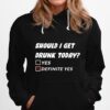 Should I Get Drunk Today Definite Yes Hoodie