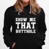 Show Me That Butthole Show Me Your Butthole Hoodie