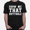 Show Me That Butthole Show Me Your Butthole T-Shirt