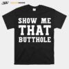 Show Me That Butthole Show Me Your Butthole T-Shirt