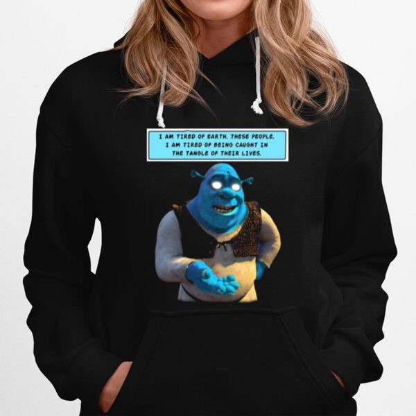 Shrek I Am Tired Of Earth These People I Am Tired Of Being Caught Hoodie