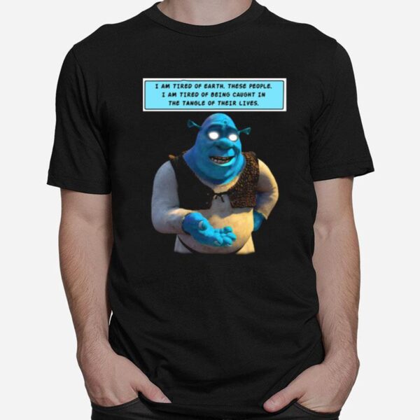 Shrek I Am Tired Of Earth These People I Am Tired Of Being Caught T-Shirt