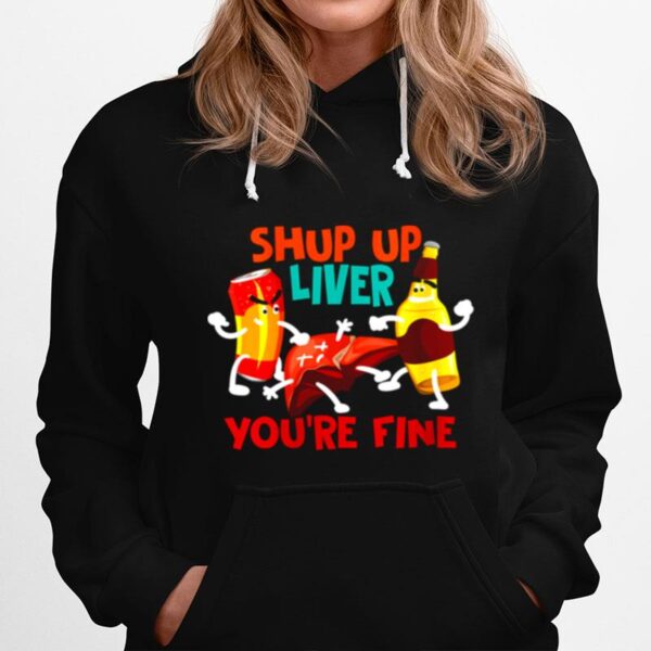 Shup Up Liver Youre Fine Addict Drinkers Hoodie