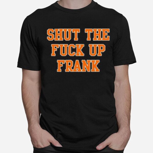 Shut The Fuck Up Frank T-Shirt