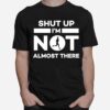 Shut Up Im Not Almost There Running Runner T-Shirt