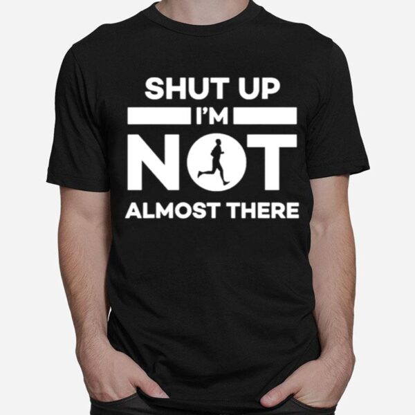 Shut Up Im Not Almost There Running Runner T-Shirt