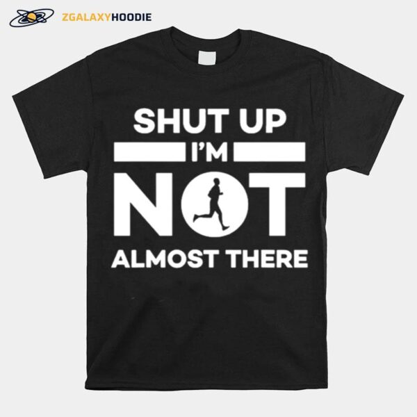 Shut Up Im Not Almost There Running Runner T-Shirt