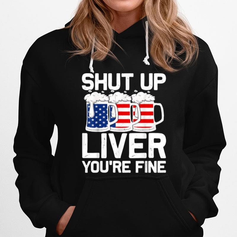 Shut Up Liver Youre Fine 4Th Of July Beer Usa Flag Hoodie