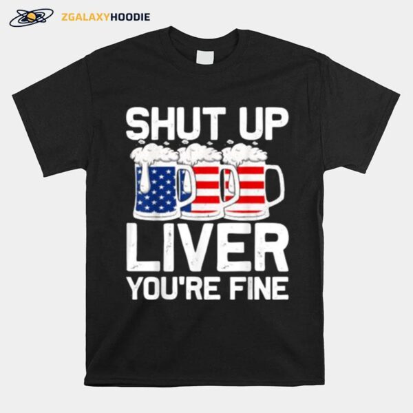 Shut Up Liver Youre Fine 4Th Of July Beer Usa Flag T-Shirt