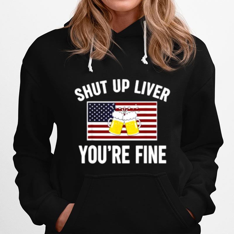 Shut Up Liver Youre Fine Beer Flag 4Th Of July Funny Drinking Hoodie